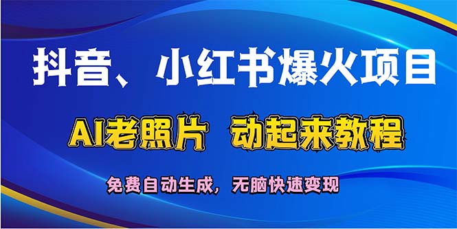 抖音、小红书爆火项目：AI老照片动起来教程，免费自动生成，无脑快速变…网赚项目-副业赚钱-互联网创业-资源整合八方网创