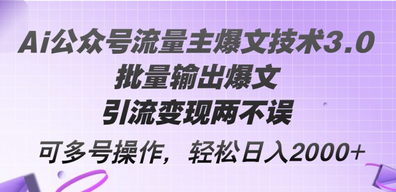Ai公众号流量主爆文技术3.0，批量输出爆文，引流变现两不误，多号操作…网赚项目-副业赚钱-互联网创业-资源整合八方网创
