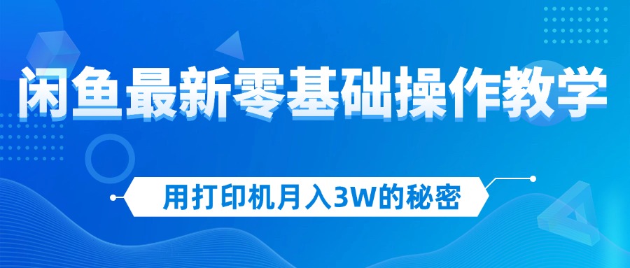 用打印机月入3W的秘密，闲鱼最新零基础操作教学，新手当天上手，赚钱如…网赚项目-副业赚钱-互联网创业-资源整合八方网创