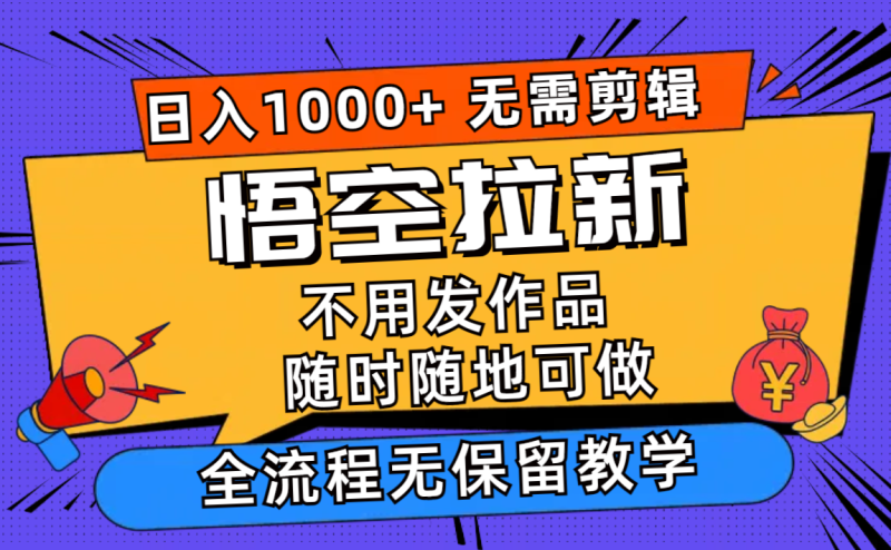 悟空拉新日入1000+无需剪辑当天上手,一部手机随时随地可做,全流程无…网赚项目-副业赚钱-互联网创业-资源整合八方网创