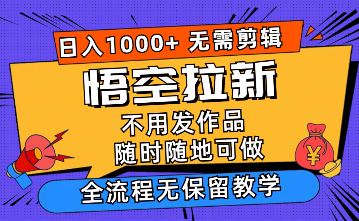 悟空拉新日入1000+无需剪辑当天上手，一部手机随时随地可做，全流程无…网赚项目-副业赚钱-互联网创业-资源整合八方网创