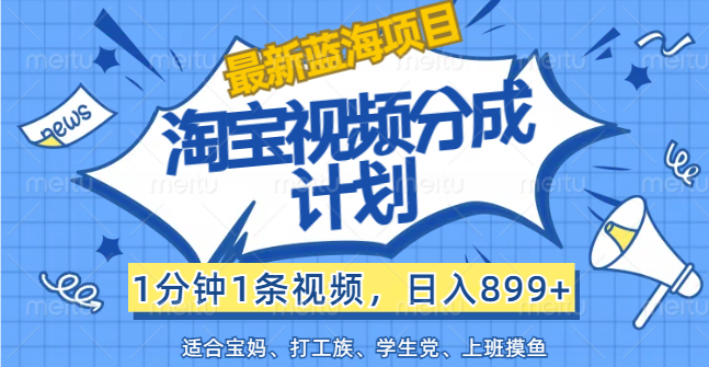 【最新蓝海项目】淘宝视频分成计划，1分钟1条视频，日入899+，有手就行网赚项目-副业赚钱-互联网创业-资源整合八方网创