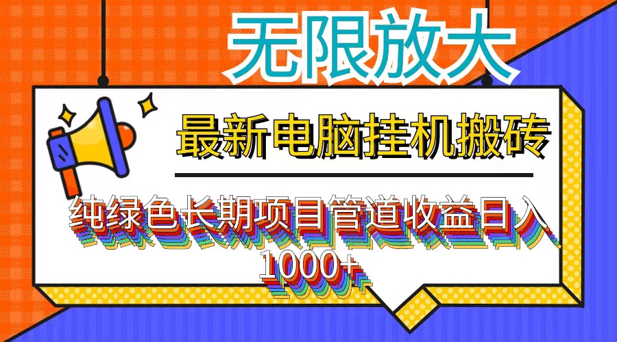 最新电脑挂机搬砖，纯绿色长期稳定项目，带管道收益轻松日入1000+网赚项目-副业赚钱-互联网创业-资源整合八方网创