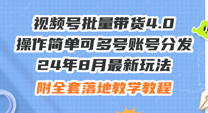 24年8月最新玩法视频号批量带货4.0，操作简单可多号账号分发，附全套落…网赚项目-副业赚钱-互联网创业-资源整合八方网创
