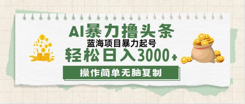 最新玩法AI暴力撸头条，零基础也可轻松日入3000+，当天起号，第二天见…网赚项目-副业赚钱-互联网创业-资源整合八方网创