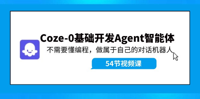 Coze-0基础开发 Agent智能体教程：不需要懂编程，做属于自己的对话机器人网赚项目-副业赚钱-互联网创业-资源整合八方网创