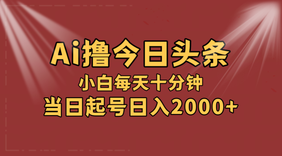 AI撸爆款头条，当天起号，可矩阵，第二天见收益，小白无脑轻松日入2000+网赚项目-副业赚钱-互联网创业-资源整合八方网创