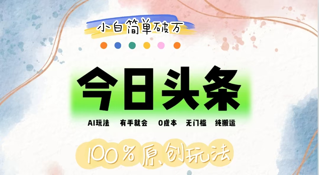 AI头条，有手就会，0成本无门槛，纯搬运，小白单号简单破万网赚项目-副业赚钱-互联网创业-资源整合八方网创