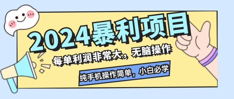2024暴利项目，每单利润非常大，无脑操作，纯手机操作简单，小白必学项目网赚项目-副业赚钱-互联网创业-资源整合八方网创