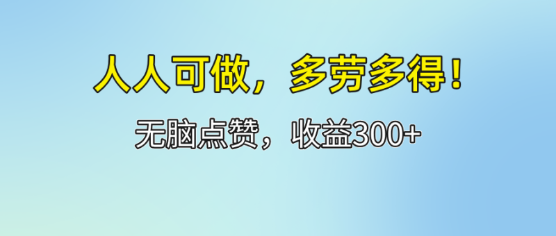 人人可做！轻松点赞，收益300+，多劳多得！网赚项目-副业赚钱-互联网创业-资源整合八方网创