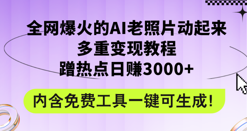全网爆火的AI老照片动起来多重变现教程，蹭热点日赚3000+，内含免费工具网赚项目-副业赚钱-互联网创业-资源整合八方网创