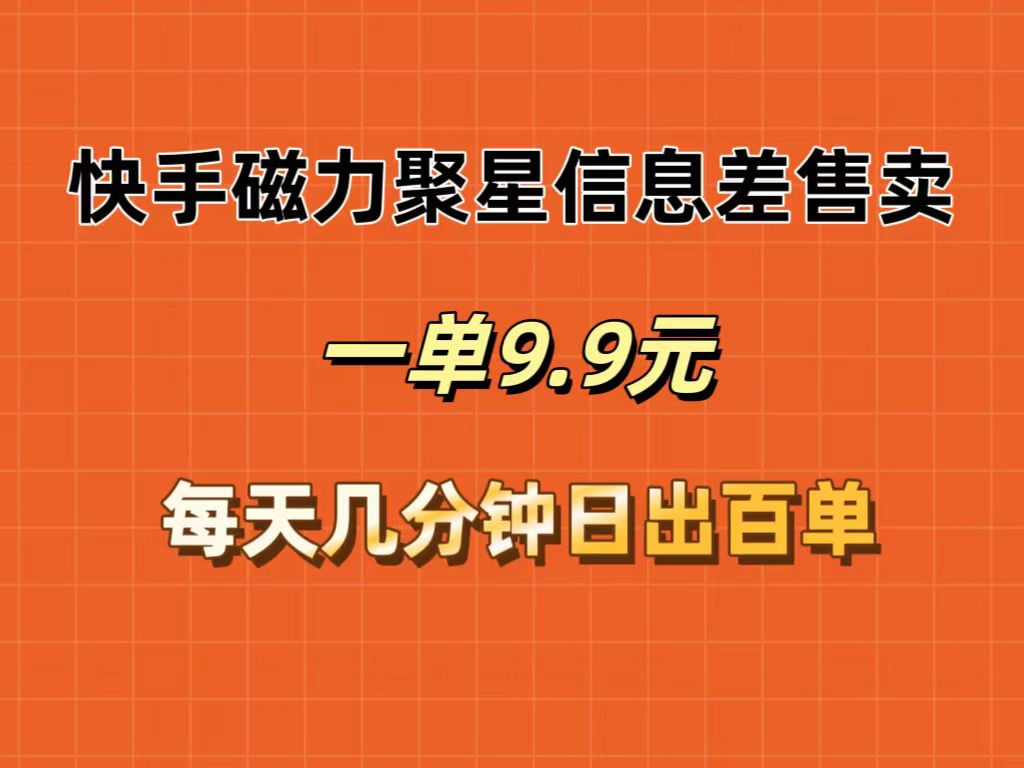 快手磁力聚星信息差售卖，一单9.9.每天几分钟，日出百单网赚项目-副业赚钱-互联网创业-资源整合八方网创