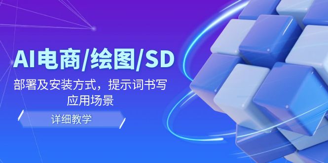 AI-电商/绘图/SD/详细教程：部署与安装方式，提示词-书写，应用场景网赚项目-副业赚钱-互联网创业-资源整合八方网创