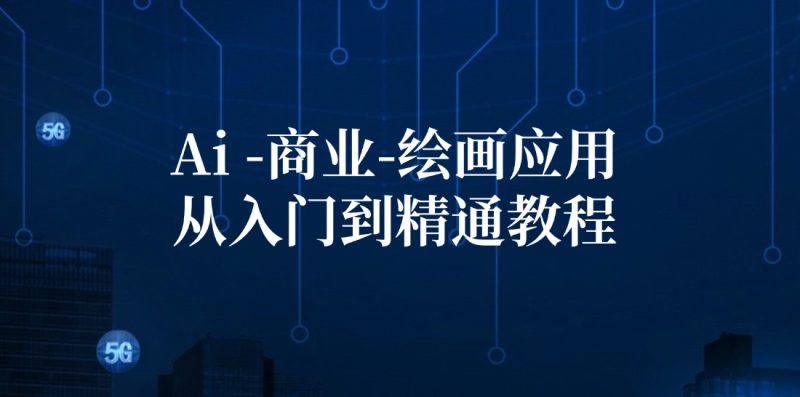 Ai-商业 绘画-应用从入门到精通教程：Ai绘画/设计/摄影/电商/建筑网赚项目-副业赚钱-互联网创业-资源整合八方网创