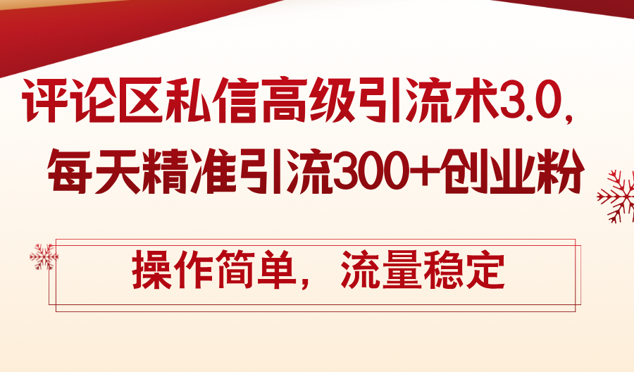评论区私信高级引流术3.0，每天精准引流300+创业粉，操作简单，流量稳定网赚项目-副业赚钱-互联网创业-资源整合八方网创