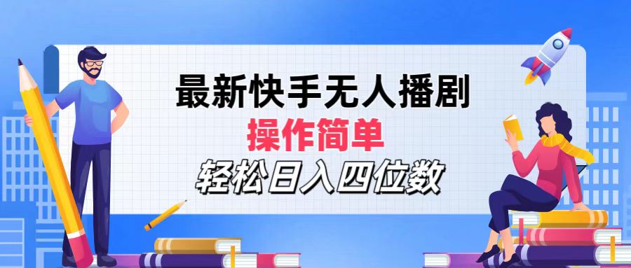 最新快手无人播剧，操作简单，轻松日入四位数网赚项目-副业赚钱-互联网创业-资源整合八方网创