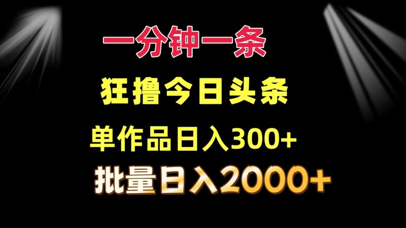 一分钟一条  狂撸今日头条 单作品日收益300+  批量日入2000+网赚项目-副业赚钱-互联网创业-资源整合八方网创