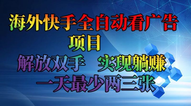 海外快手全自动看广告项目    解放双手   实现躺赚  一天最少两三张网赚项目-副业赚钱-互联网创业-资源整合八方网创