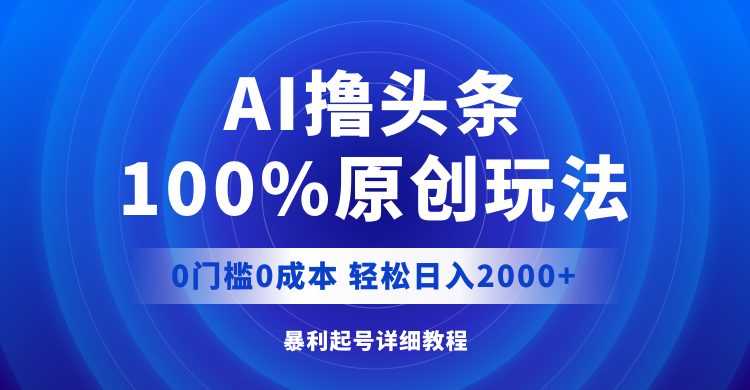 AI撸头条，100%原创玩法，0成本0门槛，轻松日入2000+网赚项目-副业赚钱-互联网创业-资源整合八方网创