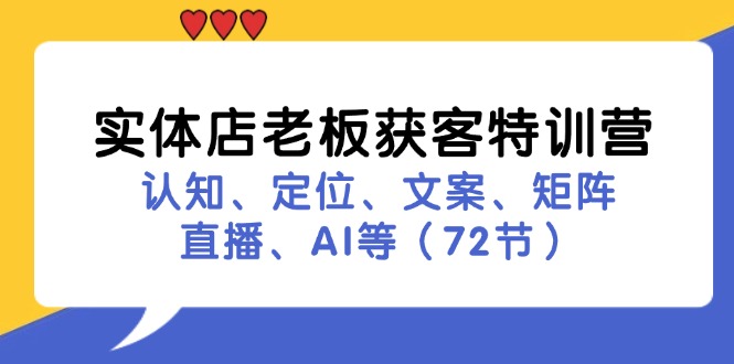 实体店老板获客特训营：认知、定位、文案、矩阵、直播、AI等（72节）网赚项目-副业赚钱-互联网创业-资源整合八方网创