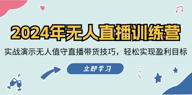 2024年无人直播训练营：实战演示无人值守直播带货技巧，轻松实现盈利目标网赚项目-副业赚钱-互联网创业-资源整合八方网创