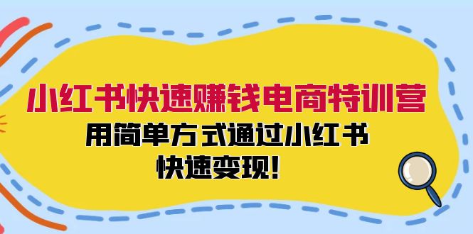 小红书快速赚钱电商特训营：用简单方式通过小红书快速变现！网赚项目-副业赚钱-互联网创业-资源整合八方网创