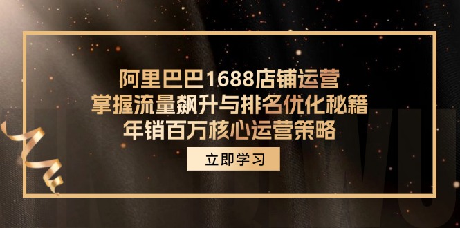阿里巴巴1688店铺运营，掌握流量飙升与排名优化秘籍 年销百万核心运营策略网赚项目-副业赚钱-互联网创业-资源整合八方网创