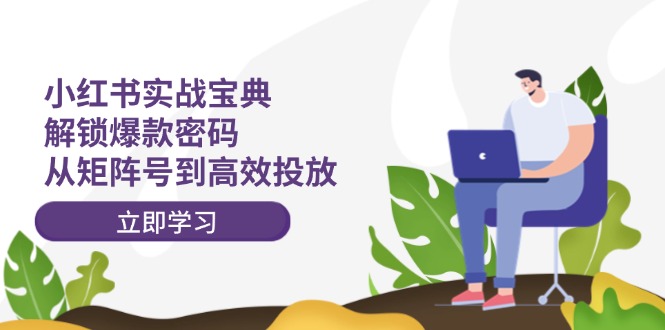小红书实战宝典：解锁爆款密码，从矩阵号到高效投放网赚项目-副业赚钱-互联网创业-资源整合八方网创