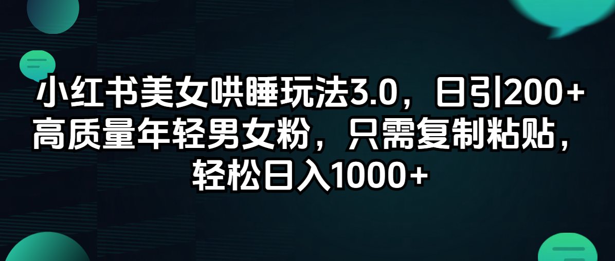 小红书美女哄睡玩法3.0，日引200+高质量年轻男女粉，只需复制粘贴，轻…网赚项目-副业赚钱-互联网创业-资源整合八方网创