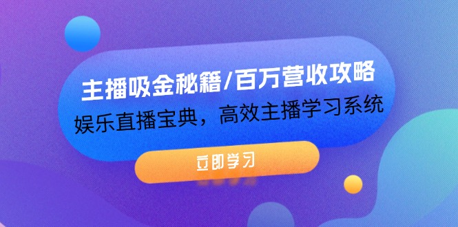 主播吸金秘籍/百万营收攻略，娱乐直播宝典，高效主播学习系统网赚项目-副业赚钱-互联网创业-资源整合八方网创