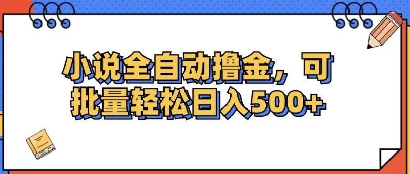 小说全自动撸金,可批量日入500+网赚项目-副业赚钱-互联网创业-资源整合八方网创
