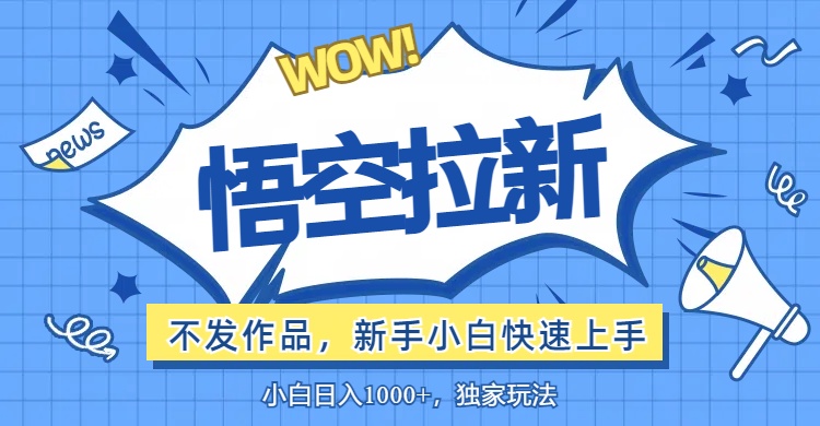 悟空拉新最新玩法，无需作品暴力出单，小白快速上手网赚项目-副业赚钱-互联网创业-资源整合八方网创