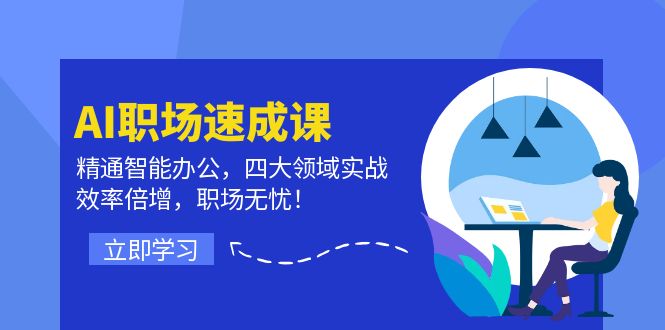 AI职场速成课：精通智能办公，四大领域实战，效率倍增，职场无忧！网赚项目-副业赚钱-互联网创业-资源整合八方网创