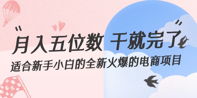 月入五位数 干就完了 适合新手小白的全新火爆的电商项目网赚项目-副业赚钱-互联网创业-资源整合八方网创