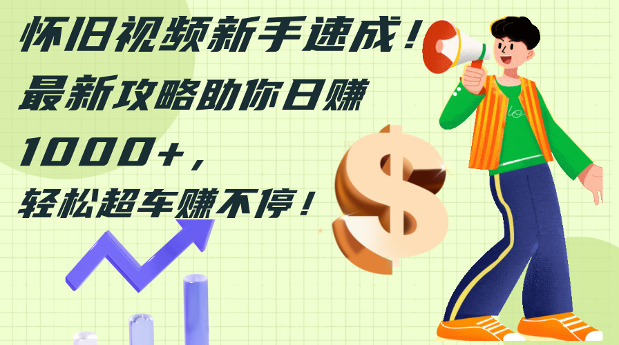 怀旧视频新手速成！最新攻略助你日赚1000+，轻松超车赚不停网赚项目-副业赚钱-互联网创业-资源整合八方网创