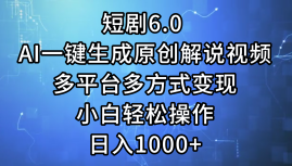 短剧6.0 AI一键生成原创解说视频，多平台多方式变现，小白轻松操作，日…网赚项目-副业赚钱-互联网创业-资源整合八方网创