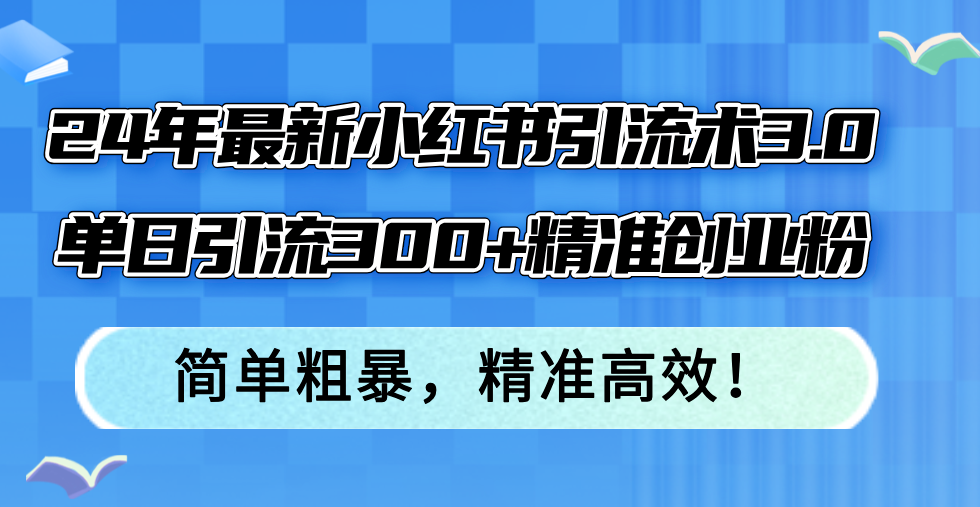 24年最新小红书引流术3.0，单日引流300+精准创业粉，简单粗暴，精准高效！网赚项目-副业赚钱-互联网创业-资源整合八方网创