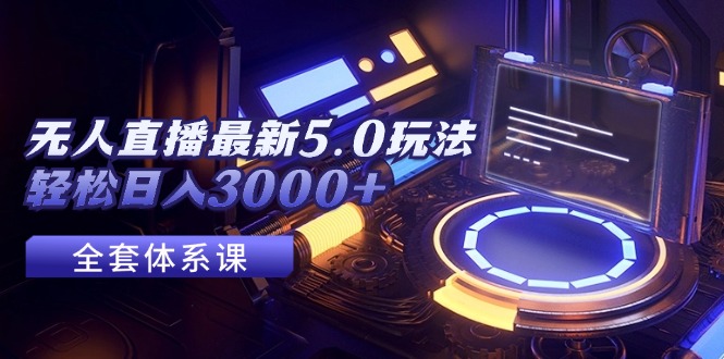 无人直播最新5.0玩法，轻松日入3000+网赚项目-副业赚钱-互联网创业-资源整合八方网创