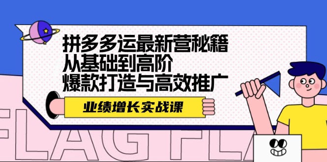 拼多多运最新营秘籍：业绩 增长实战课，从基础到高阶，爆款打造与高效推广网赚项目-副业赚钱-互联网创业-资源整合八方网创