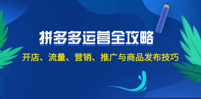2024拼多多运营全攻略：开店、流量、营销、推广与商品发布技巧（无水印）网赚项目-副业赚钱-互联网创业-资源整合八方网创