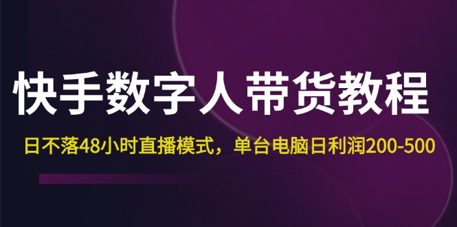 快手-数字人带货教程，日不落48小时直播模式，单台电脑日利润200-500网赚项目-副业赚钱-互联网创业-资源整合八方网创