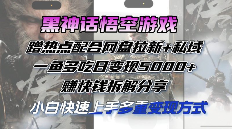 黑神话悟空游戏蹭热点配合网盘拉新+私域，一鱼多吃日变现5000+赚快钱拆…网赚项目-副业赚钱-互联网创业-资源整合八方网创