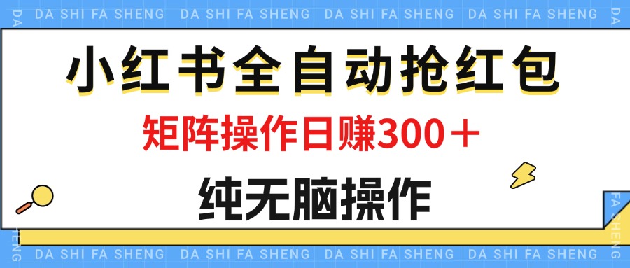 最新小红书全自动抢红包，单号一天50＋  矩阵操作日入300＋，纯无脑操作网赚项目-副业赚钱-互联网创业-资源整合八方网创