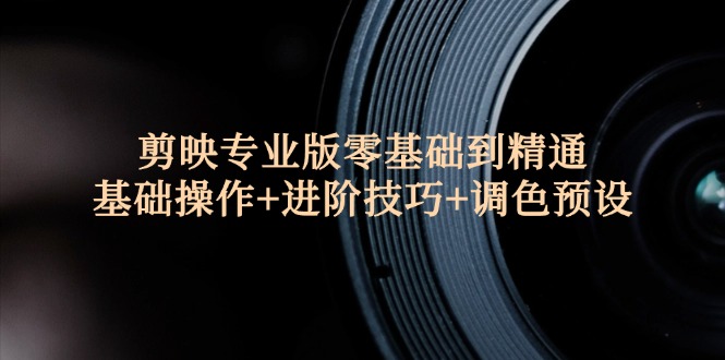 剪映专业版零基础到精通：基础操作+进阶技巧+调色预设"网赚项目-副业赚钱-互联网创业-资源整合八方网创