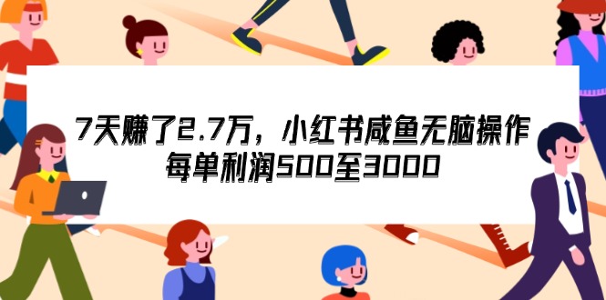 7天收了2.7万，小红书咸鱼无脑操作，每单利润500至3000网赚项目-副业赚钱-互联网创业-资源整合八方网创