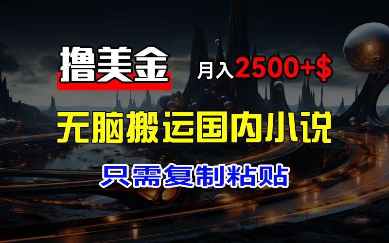 最新撸美金项目，搬运国内小说爽文，只需复制粘贴，稿费月入2500+美金…网赚项目-副业赚钱-互联网创业-资源整合八方网创