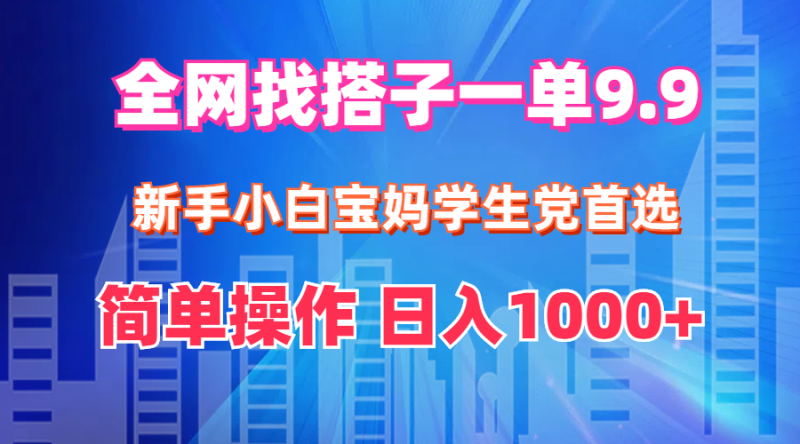 全网找搭子1单9.9 新手小白宝妈学生党首选 简单操作 日入1000+网赚项目-副业赚钱-互联网创业-资源整合八方网创