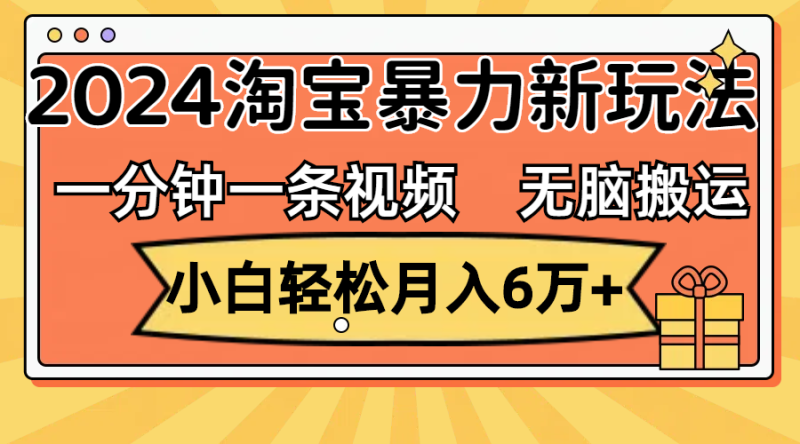 一分钟一条视频,无脑搬运,小白轻松月入6万+2024淘宝暴力新玩法,可批量网赚项目-副业赚钱-互联网创业-资源整合八方网创