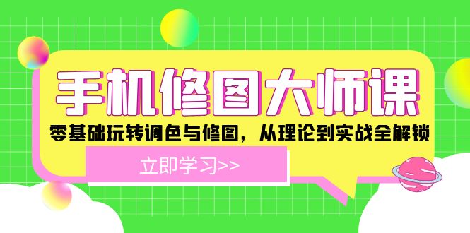 手机 修图大师课：零基础玩转调色与修图，从理论到实战全解锁网赚项目-副业赚钱-互联网创业-资源整合八方网创