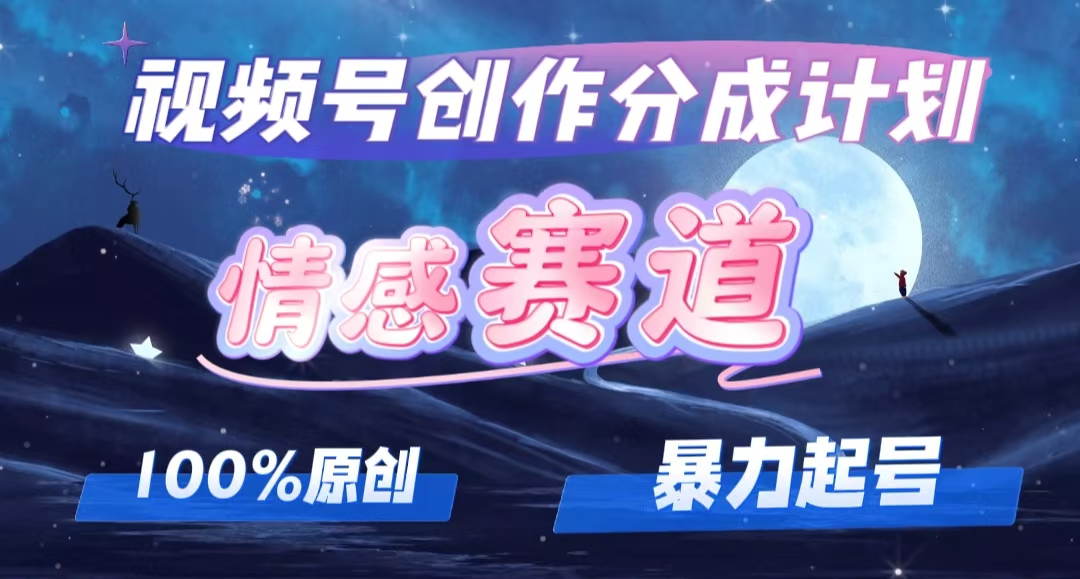 详解视频号创作者分成项目之情感赛道，暴力起号，可同步多平台 (附素材)网赚项目-副业赚钱-互联网创业-资源整合八方网创